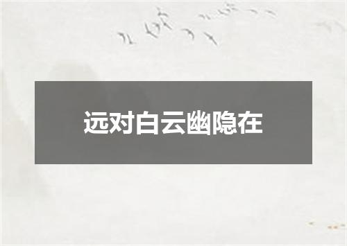远对白云幽隐在