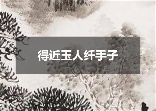 得近玉人纤手子