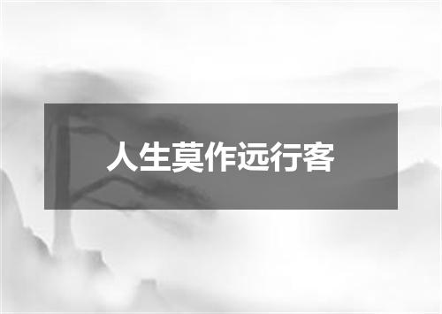 人生莫作远行客