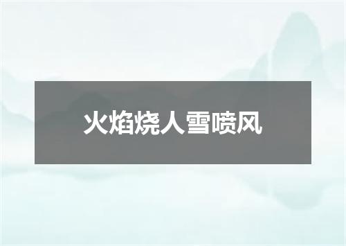 火焰烧人雪喷风