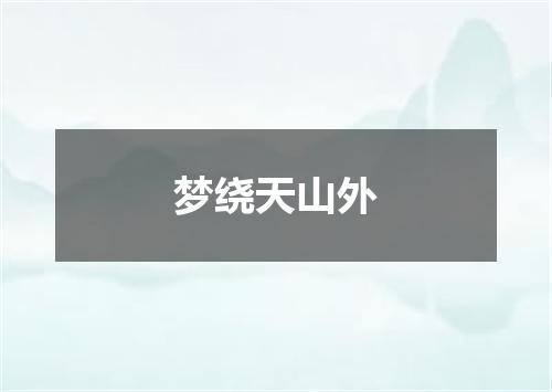 梦绕天山外