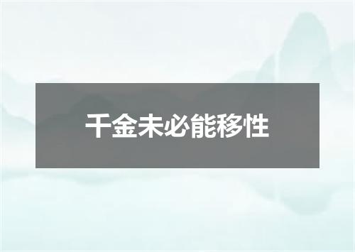 千金未必能移性