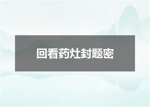 回看药灶封题密