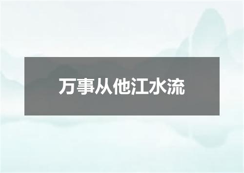 万事从他江水流