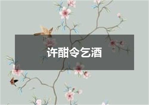 许酣令乞酒