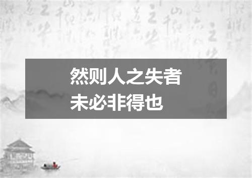 然则人之失者未必非得也