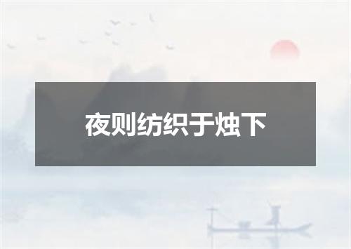 夜则纺织于烛下