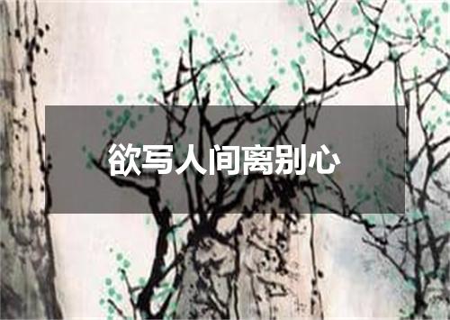 欲写人间离别心