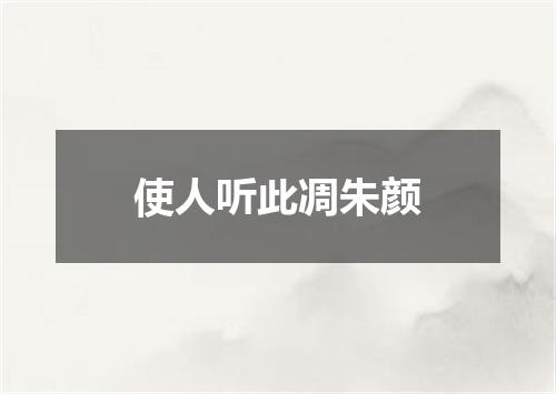 使人听此凋朱颜