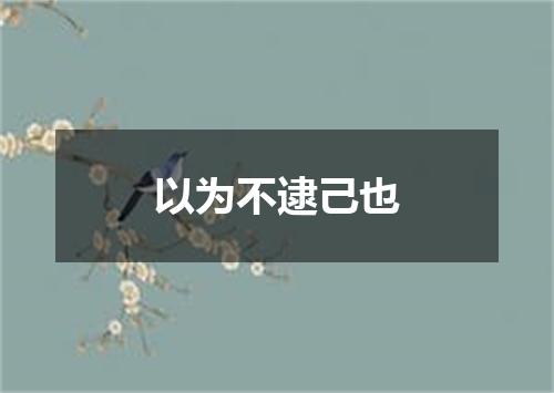 以为不逮己也
