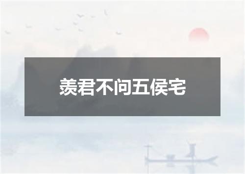 羡君不问五侯宅