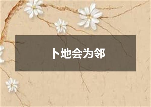 卜地会为邻