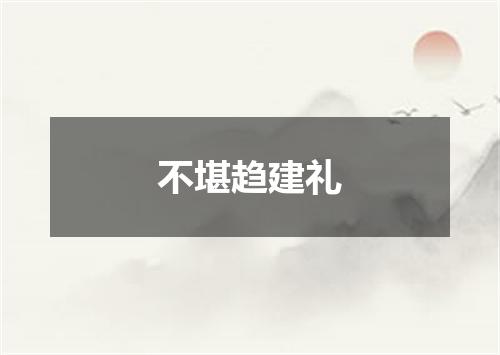 不堪趋建礼