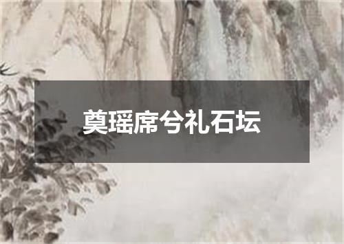 奠瑶席兮礼石坛