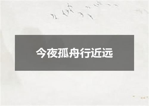 今夜孤舟行近远