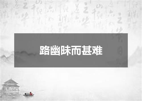 路幽昧而甚难