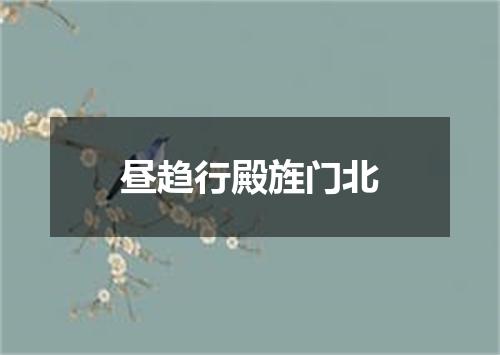 昼趋行殿旌门北