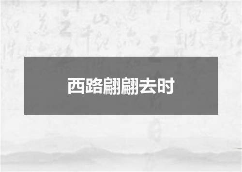 西路翩翩去时
