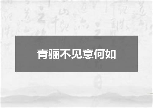 青骊不见意何如