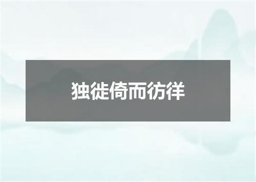 独徙倚而彷徉
