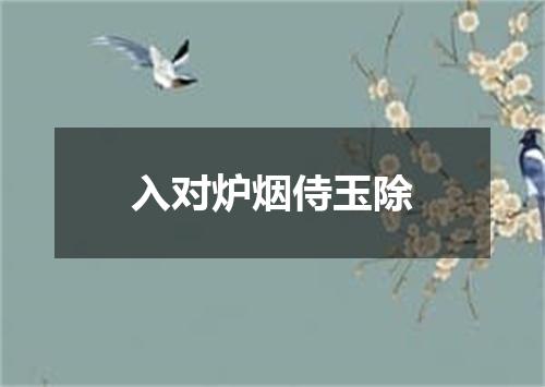 入对炉烟侍玉除