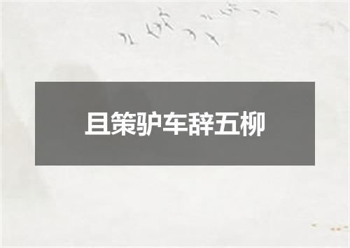 且策驴车辞五柳
