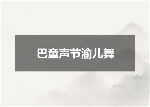 巴童声节渝儿舞