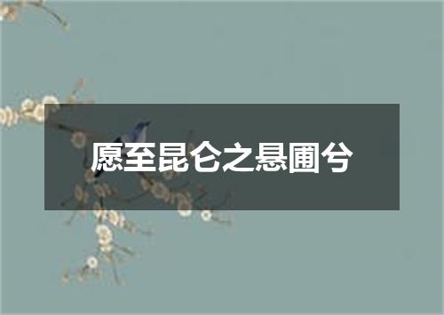 愿至昆仑之悬圃兮