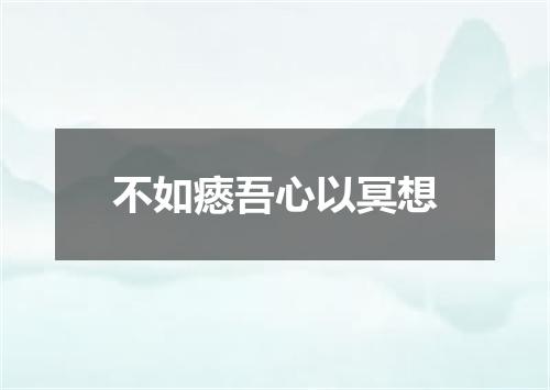 不如瘱吾心以冥想