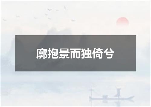 廓抱景而独倚兮
