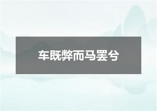 车既弊而马罢兮