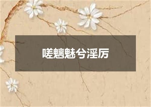 嗟魑魅兮淫厉