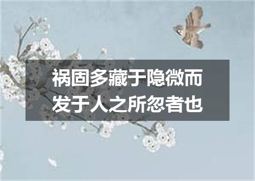 祸固多藏于隐微而发于人之所忽者也