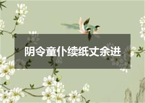 阴令童仆续纸丈余进