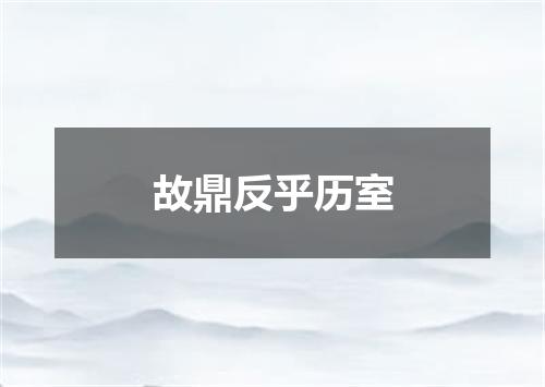 故鼎反乎历室