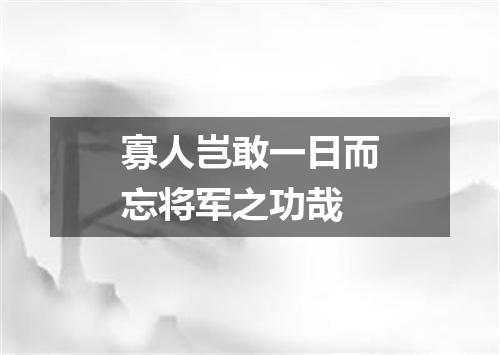 寡人岂敢一日而忘将军之功哉