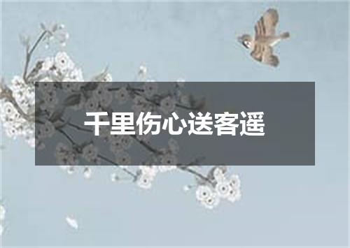 千里伤心送客遥