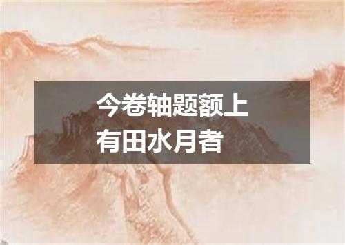 今卷轴题额上有田水月者