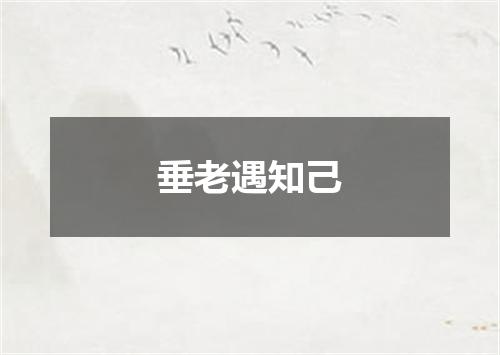 垂老遇知己