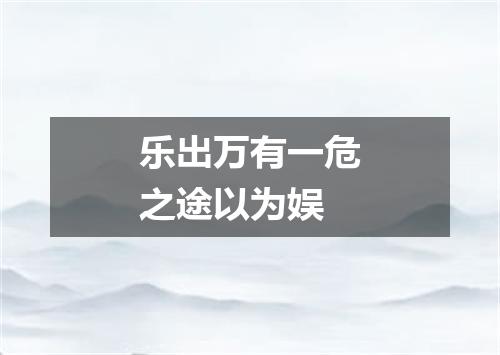乐出万有一危之途以为娱