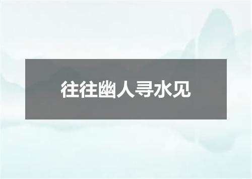 往往幽人寻水见