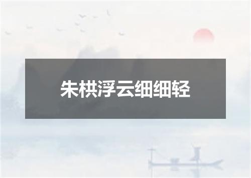 朱栱浮云细细轻