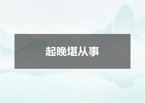 起晚堪从事