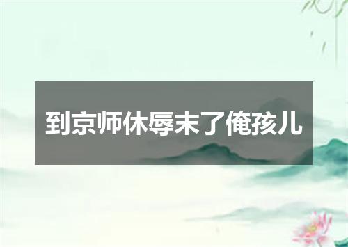 到京师休辱末了俺孩儿
