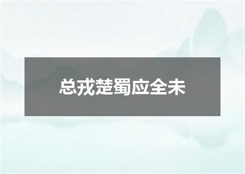 总戎楚蜀应全未
