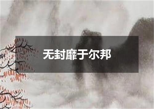 无封靡于尔邦