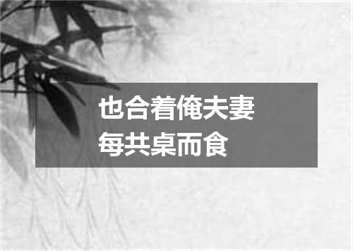 也合着俺夫妻每共桌而食