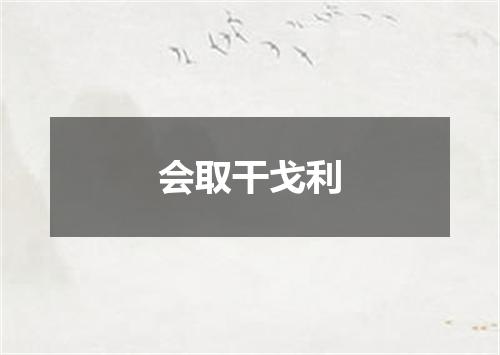 会取干戈利