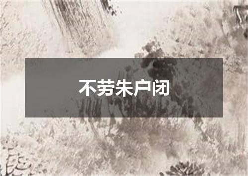不劳朱户闭