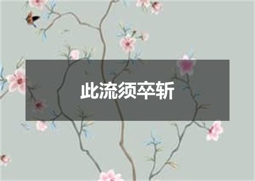 此流须卒斩